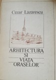 Arhitectura si viata oraselor - Cezar Lazarescu