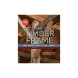Learn to Timber Frame: Craftsmanship, Simplicity, Timeless Beauty