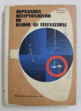 DEPANAREA RECEPTOARELOR DE RADIO SI TELEVIZIUNE de MUCENIC BASOIU si ENEEA BARBU , MANUAL PENTRU SCOLI POSTLICEALE , 1972