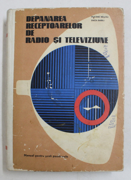 DEPANAREA RECEPTOARELOR DE RADIO SI TELEVIZIUNE de MUCENIC BASOIU si ENEEA BARBU , MANUAL PENTRU SCOLI POSTLICEALE , 1972