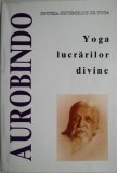 Yoga lucrarilor divine. Sinteza sistemelor de yoga I &ndash; Sri Aurobindo (putin uzata)