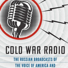 Cold War Radio: The Russian Broadcasts of the Voice of America and Radio Free Europe/Radio Liberty