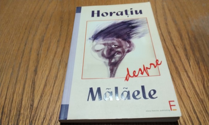 HORATIU DESPRE MALAELE - Horatiu Malaele - 2008, 164 p. cu ilustratii in text