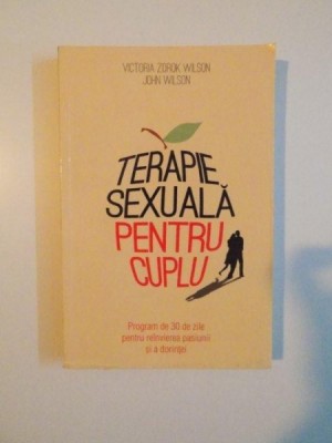 TERAPIE SEXUALA PENTRU CUPLU , PROGRAM DE 30 DE ZILE PENTRU REINVIEREA PASIUNII SI A DORINTEI de VICTORIA ZDROK WILSON , JOHN WILSON , 2012 foto