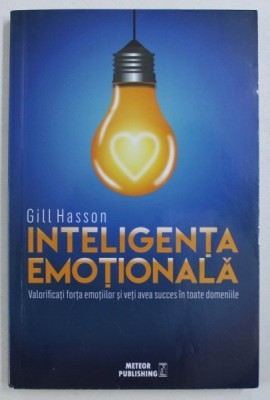 INTELIGENTA EMOTIONALA - VALORIFICATI FORTA EMOTIILOR SI VETI AVEA SUCCES IN TOATE DOMENIILE de GILL HANSON , 2013 *PREZINTA SUBLINIERI IN TEXT foto