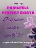 Părintele perfect există. Părintele perfect ești TU! - Paperback brosat - Anca Iorga - Letras