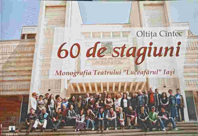 60 DE STAGIUNI. MONOGRAFIA TEATRULUI LUCEAFARUL IASI-OLTITA CINTEC foto