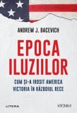 Epoca iluziilor. Cum si-a irosit America victoria in Razboiul Rece &ndash; Andrew J. Bacevich