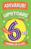 Cumpara ieftin Adevaruri Uimitoare Pe Care Orice Copil De 6 Ani Trebuie Sa Le Stie, Catherine Brereton - Editura Paralela 45