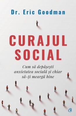 Curajul social. Cum sa depasesti anxietatea sociala si chiar sa-ti mearga bine &amp;ndash; Eric Goodman foto