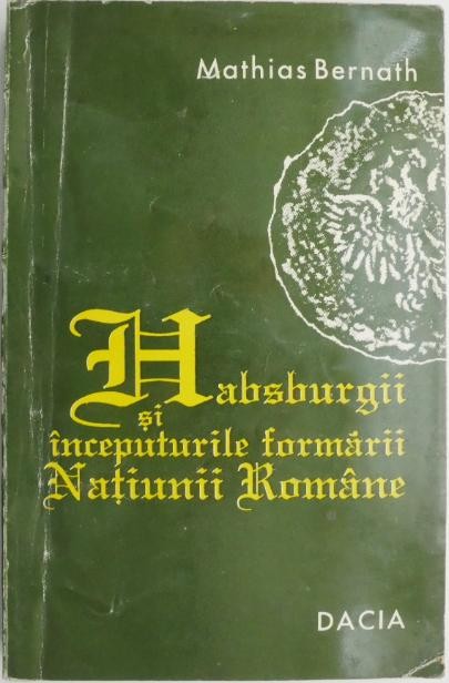 Habsburgii si inceputurile formarii natiunii romane &ndash; Mathias Bernath