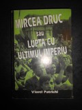 VIOREL PATRICHI - MIRCEA DRUC SAU LUPTA CU ULTIMUL IMPERIU (1998, cu autograf)