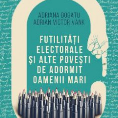 Futilitati electorale si alte povesti de adormit oameni mari - Adriana Bogatu, Adrian Victor Vank