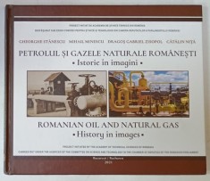 PETROLUL SI GAZELE NATURALE ALE ROMANIEI , ISTORIE IN IMAGINI / ROMANIAN OIL AND NATURAL GAS , HISTORY IN IMAGES de GHEORGHE STANESCU ...CATALIN NITA