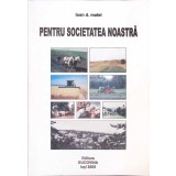 PENTRU SOCIETATEA NOASTRA-IOAN D. MATEI-266261