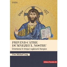 Privind către Dumnezeul nostru. Orientarea &icirc;n timpul rugăciunii liturgice