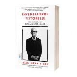 Inventatorul viitorului. Viata vizionara a lui Buckminster Fuller - Alec Nevala-Lee
