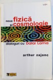 NOUA FIZICA SI COSMOLOGIE - DIALOGURI CU DALAI LAMA de ARTHUR ZAJONC, 2006