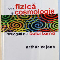 NOUA FIZICA SI COSMOLOGIE - DIALOGURI CU DALAI LAMA de ARTHUR ZAJONC, 2006