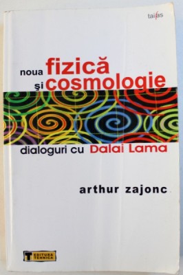 NOUA FIZICA SI COSMOLOGIE - DIALOGURI CU DALAI LAMA de ARTHUR ZAJONC, 2006 foto