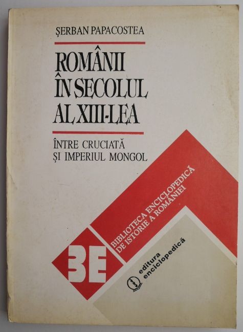 Romanii in secolul al XIII-lea intre cruciata si Imperiul mongol &ndash; Serban Papacostea