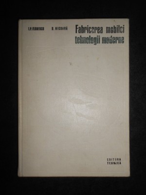 Ion P. Florescu - Fabricarea mobilei Tehnologii moderne (1973, editie cartonata) foto