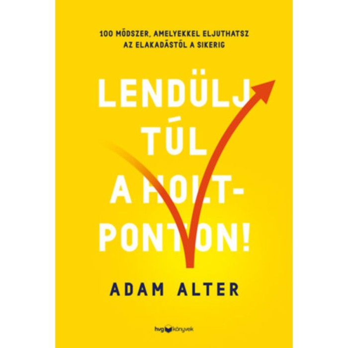 Lend&uuml;lj t&uacute;l a holtponton! - 100 m&oacute;dszer, amelyekkel eljuthatsz az elakad&aacute;st&oacute;l a sikerig - Adam Alter