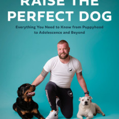 How to Raise the Perfect Dog: Everything You Need to Know from Puppyhood to Adolescence and Beyond a Puppy Training and Dog Training Book