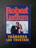 ROBERT LUDLUM - TRADAREA LUI TRISTAN