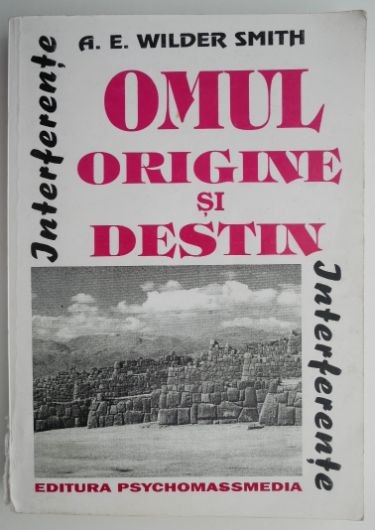 Omul. Origine si destin (Studiu critic asupra pricipiilor evolutiei si ale crestinismului) &ndash; A. E. Wilder Smith