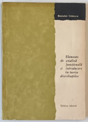 ELEMENTE DE ANALIZA FUNCTIONALA SI INTRODUCERE IN TEORIA DISTRIBUTIILOR de ROMULUS CRISTESCU , 1966 foto
