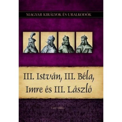 III. Istv&amp;aacute;n, III. B&amp;eacute;la, Imre &amp;eacute;s III. L&amp;aacute;szl&amp;oacute; - Magyar kir&amp;aacute;lyok &amp;eacute;s uralkod&amp;oacute;k 7. k&amp;ouml;tet - Vit&amp;eacute;z Mikl&amp;oacute;s foto