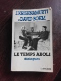 LE TEMPS ABOLI, DIALOGUES - J. KRISHNAMURTI ET DAVIS BOHN (CARTE IN LIMBA FRANCEZA)
