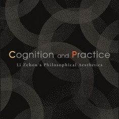 Cognition and Practice: Li Zehou's Philosophical Aesthetics