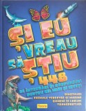 SI EU VREAU SA STIU. 448 DE INTREBARI SI RASPUNSURI PENTRU CEI MICI SI ISTETI-OANA FLORENTINA MANATU