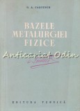 Cumpara ieftin Bazele Metalurgiei Fizice - G.A. Cascenco, Editura Tehnica 1952, 582 pagini, Metalurgie, Bucuresti