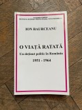 Ion Baurceanu - O viata ratata. Un detinut politic in Romania 1951-1964