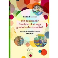 Mit tan&iacute;tsunk? Gondolatokat vagy gondolkodva tanul&aacute;st? - Tapasztalatok az &oacute;vod&aacute;skori tanul&aacute;sr&oacute;l - Perlai Rezsőn&eacute;