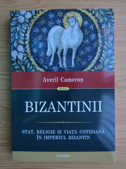 Averil Cameron - Bizantinii. Stat, religie și viață cotidiană &icirc;n Imp. bizantin