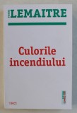 CULORILE INCENDIULUI de PIERRE LEMAITRE , AL DOILEA VOLUM DIN TRILOGIA &#039; COPIII DEZASTRULUI &#039; , 2019