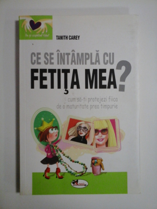 CE SE INTAMPLA CU FETITA MEA ? (cum sa-ti protejezi fiica de o maturitate prea timpurie) - Tanith CAREY