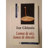 Ion Ghinoiu - Lumea de aici, lumea de dincolo: ipostaze rom&acirc;nești ale nemuririi (puțin uzată, vezi descriere!)