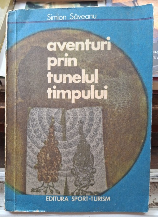 Aventuri prin tunelul timpului - Simion Saveanu Contine dedicatie , data si semnatura autorului