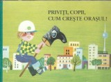 Carte "Priviti, copii, cum creste orasul!" Editura Ion Creanga 1985 Coperta Cartonata Carte Veche Ilustrata Carti Colectie Rare