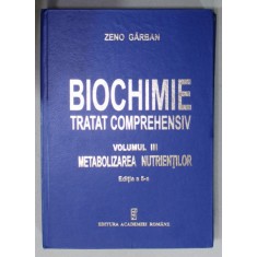 BIOCHIMIE , TRATAT COMPREHENSIV , VOLUMUL III : METABOLIZAREA NUTRIENTILOR de ZENO GARBAN , 2020