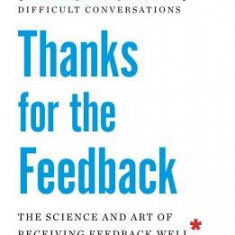 Thanks for the Feedback: The Science and Art of Receiving Feedback Well