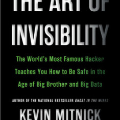 The Art of Invisibility: The World's Most Famous Hacker Teaches You How to Be Safe in the Age of Big Brother and Big Data