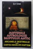 MISTERELE ASTROLOGIEI EGIPTULUI ANTIC , ARCANELE DESTINULUI DUPA CARTEA MAGILOR EGIPTENI de ELY STAR , 2010