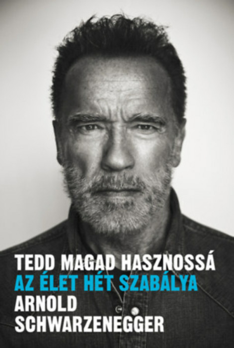 Tedd magad hasznoss&aacute; - Az &eacute;let h&eacute;t szab&aacute;lya - Arnold Schwarzenegger