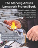 The Starving Artist&#039;s Lampwork Project Book: How to Create Unique Art Glass Items Using Glass Rods &amp; Tubes and a Torch